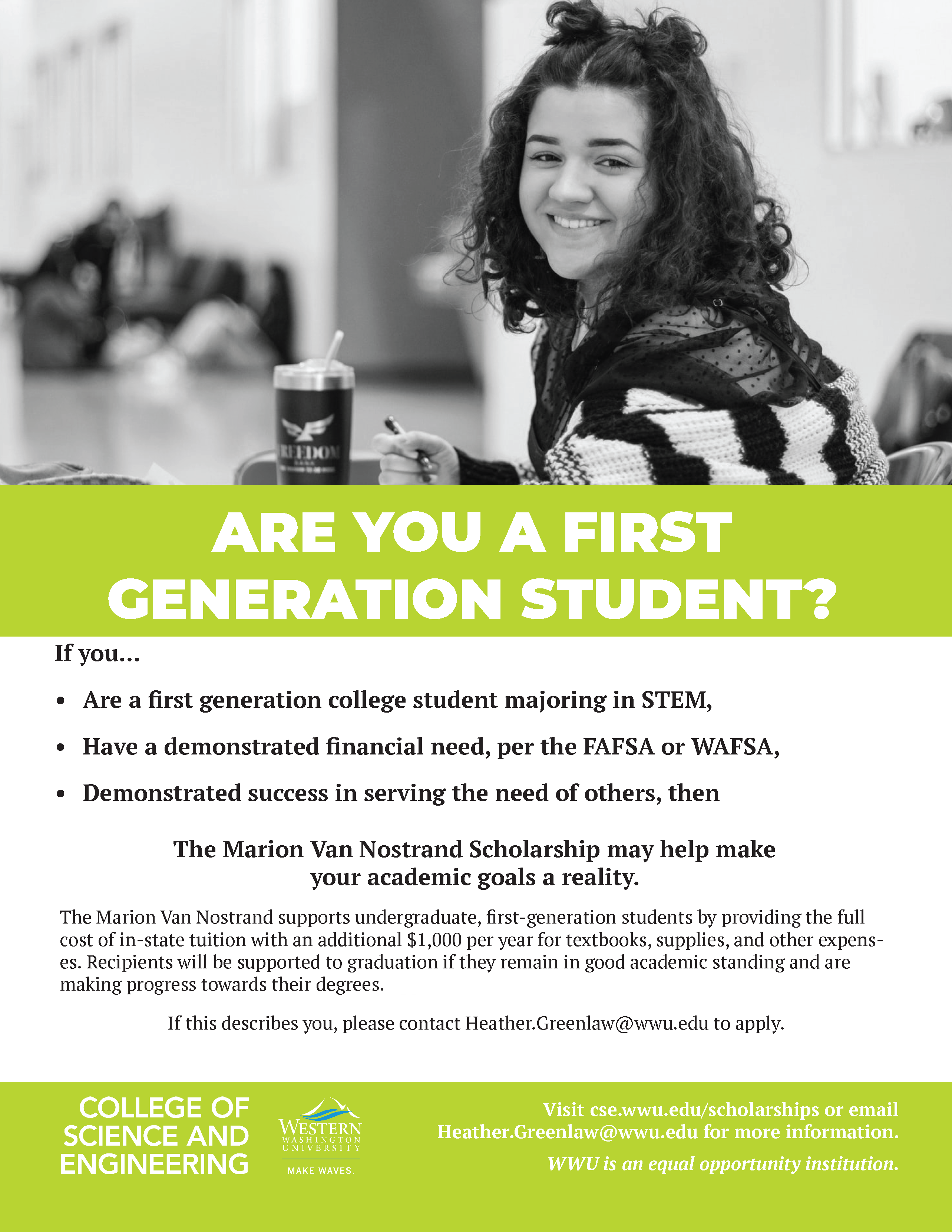 If you are a first generation college student majoring in STEM, Have a demonstrated financial need, per the FAFSA or WAFSA, Demonstrated success in serving the need of others, then The Marion Van Nostrand Scholarship may help make your academic goals a reality. The Marion Van Nostrand supports undergraduate, first-generation students by providing the full cost of in-state tuition with an additional $1,000 per year for textbooks, supplies, and other expenses.