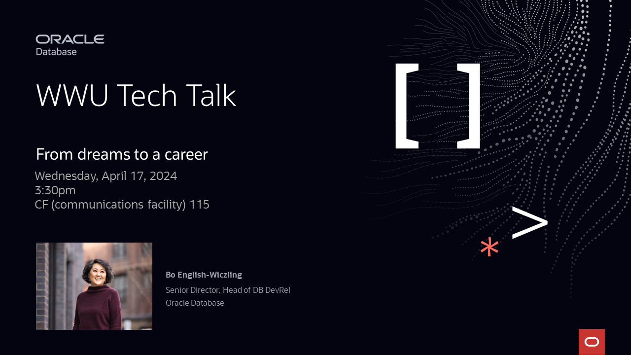 Oracle Database WWU Tech Talk From Dreams to a career Wednesday, April 17, 2024 3:30pm CF 115 Bo English-Wiczling Senior Director, Head of DB DevRel